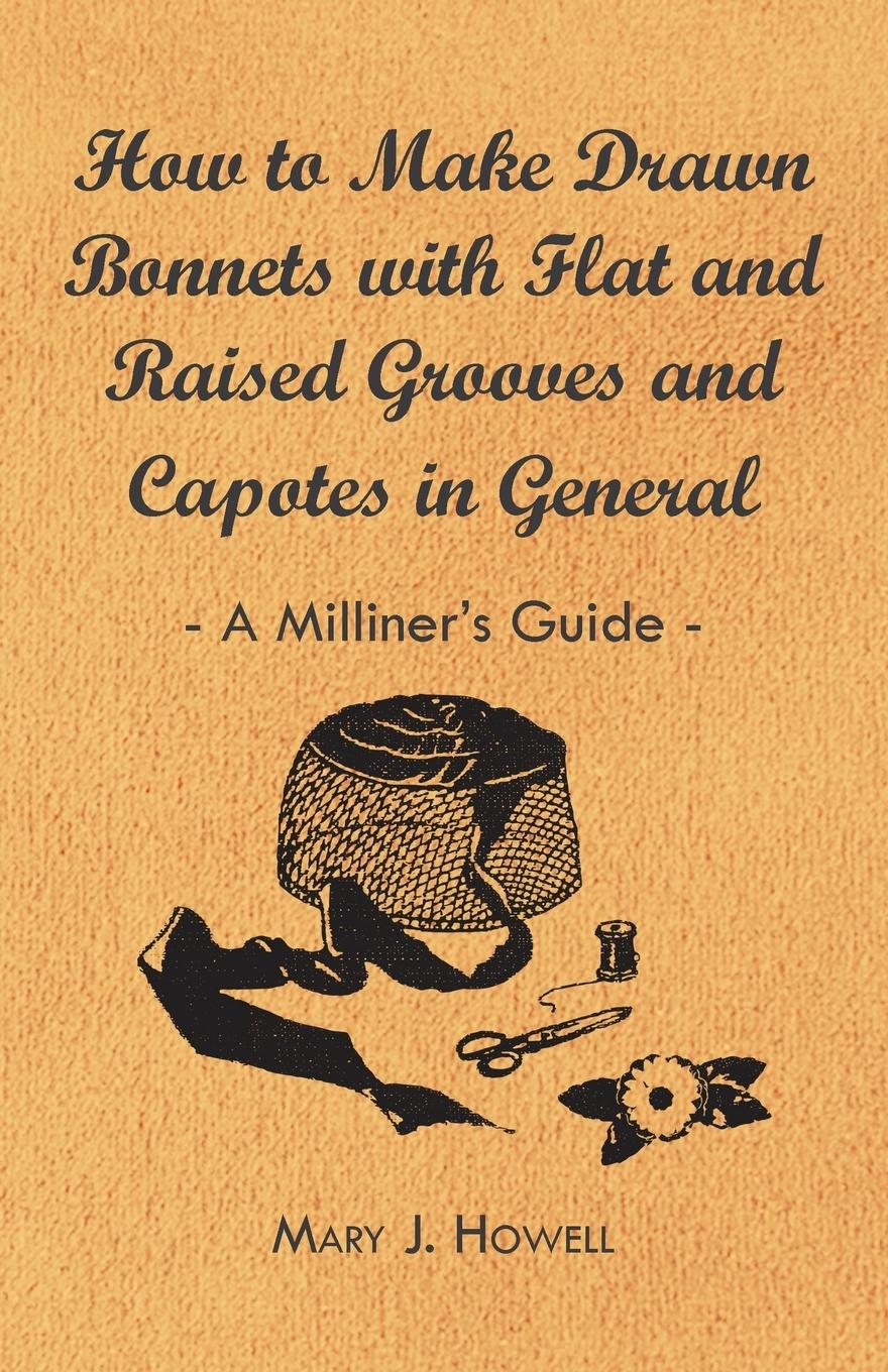 Vorderes Coverbild How to Make Drawn Bonnets with Flat and Raised Grooves and Capotes in General - A Milliner's Guide