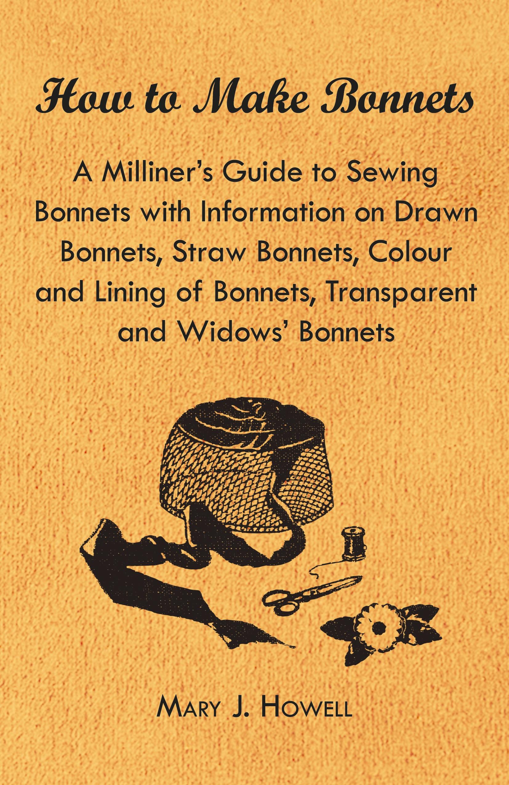 Vorderes Coverbild How to Make Bonnets - A Milliner's Guide to Sewing Bonnets with Information on Drawn Bonnets, Straw Bonnets, Colour and Lining of Bonnets, Transparent