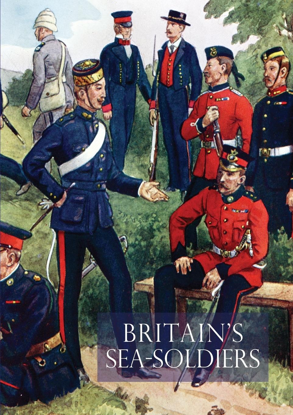 Vorderes Coverbild Britain's Sea Soldiersa History of the Royal Marines & Their Predecessors & of Their Services in Action, Ashore & Afloat, & Upon Sundry Other Occasion