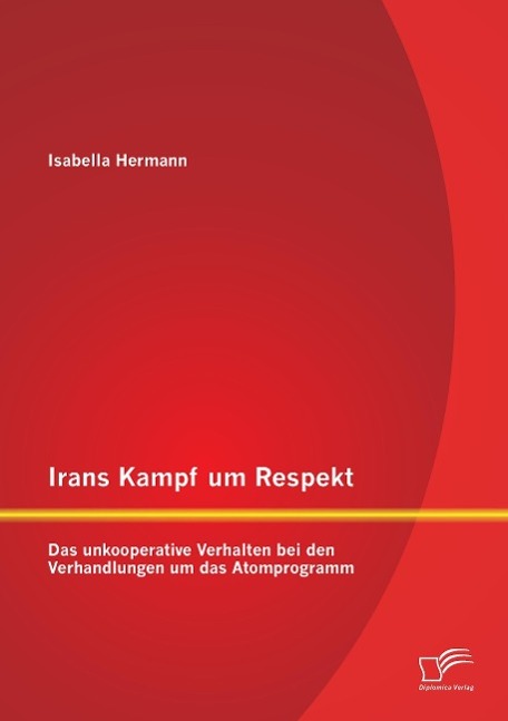 Vorderes Coverbild Irans Kampf um Respekt: Das unkooperative Verhalten bei den Verhandlungen um das Atomprogramm