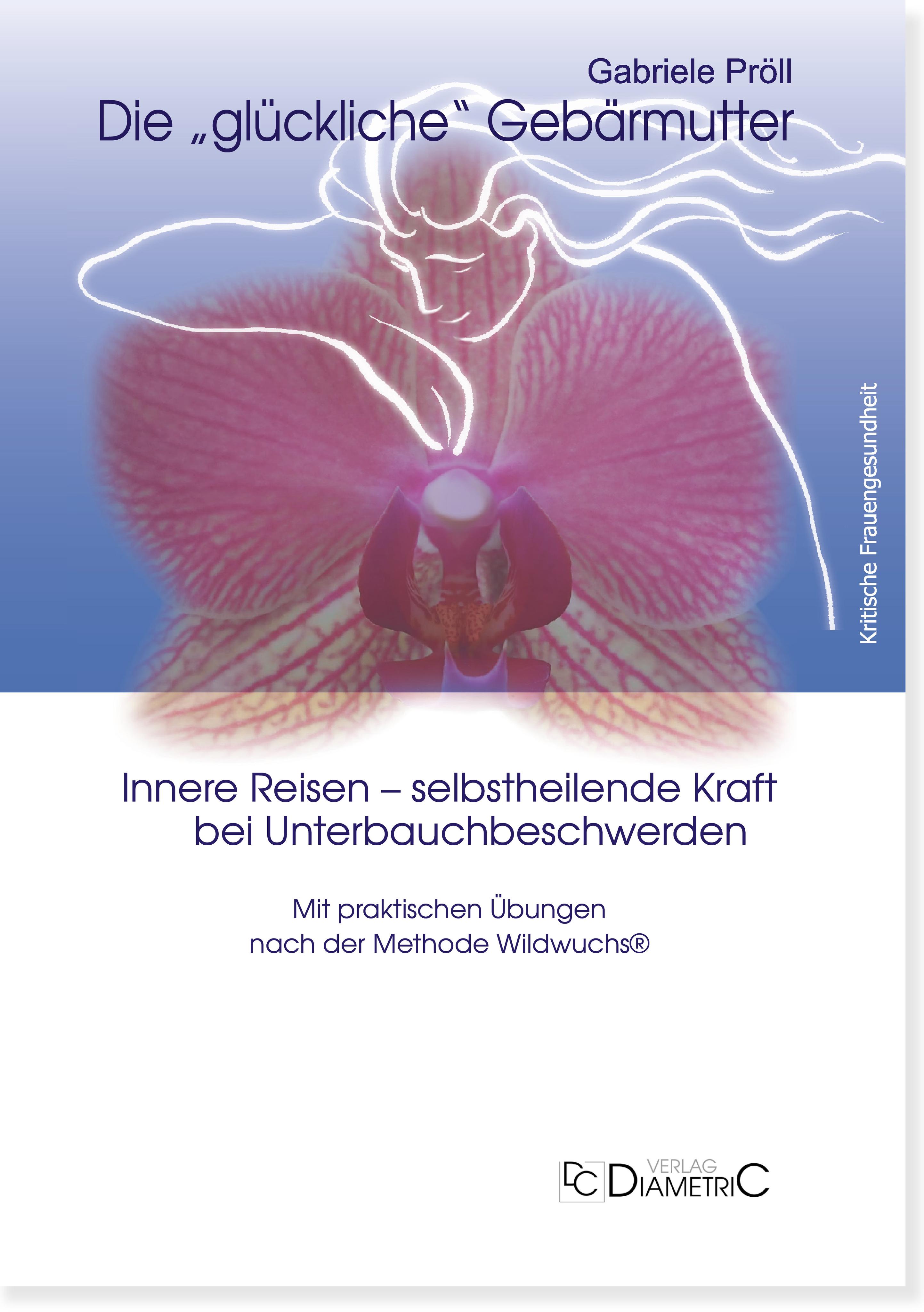 Vorderes Coverbild Die "glückliche" Gebärmutter: Innere Bilder - selbstheilende Kraft bei Unterbauchbeschwerden