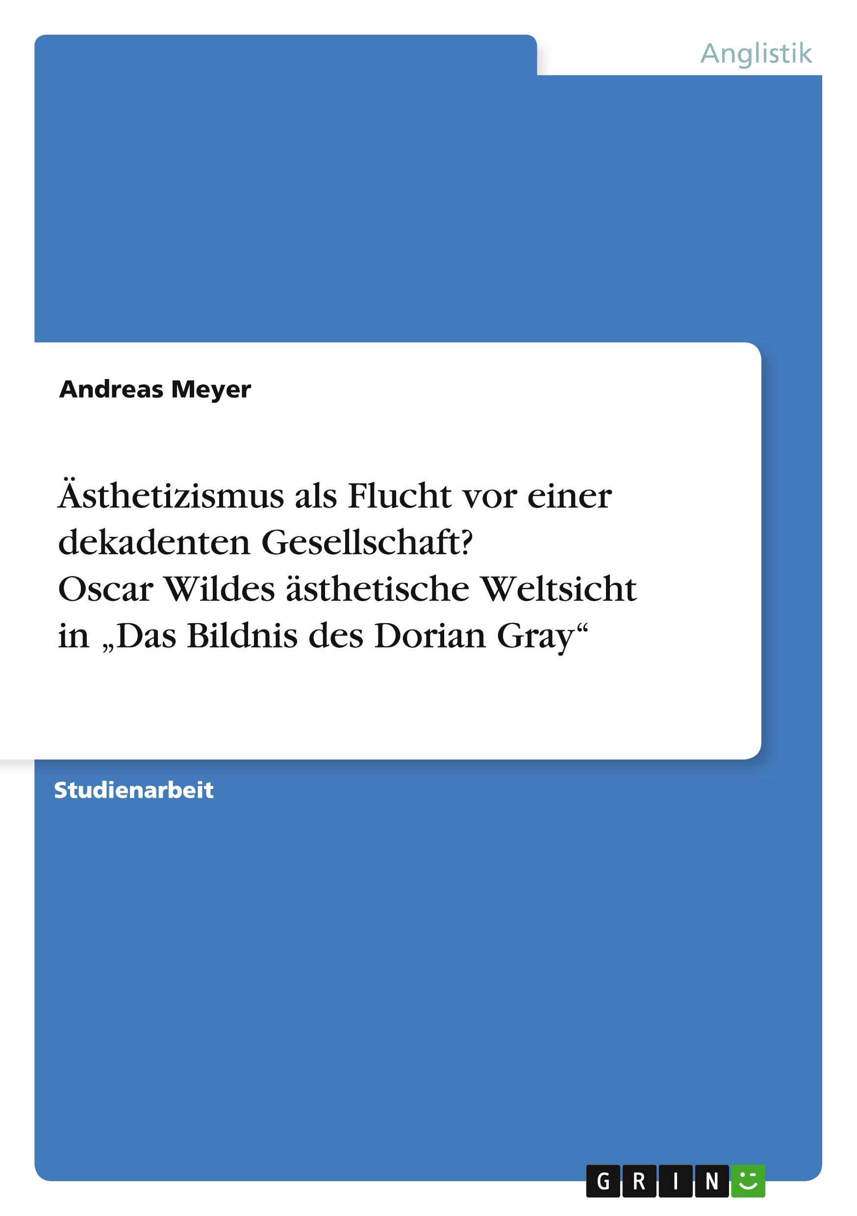 Vorderes Coverbild Ästhetizismus als Flucht vor einer dekadenten Gesellschaft? Oscar Wildes ästhetische Weltsicht in "Das Bildnis des Dorian Gray"