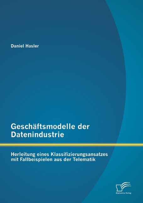 Vorderes Coverbild Geschäftsmodelle der Datenindustrie: Herleitung eines Klassifizierungsansatzes mit Fallbeispielen aus der Telematik