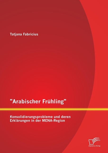 Vorderes Coverbild "Arabischer Frühling": Konsolidierungsprobleme und deren Erklärungen in der MENA-Region