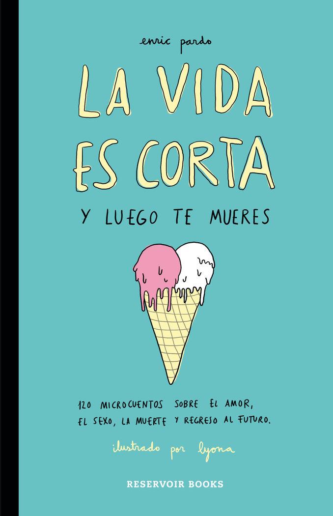 Vorderes Coverbild La vida es corta y luego te mueres : 120 microcuentos sobre el amor, el sexo, la muerte y regreso al futuro