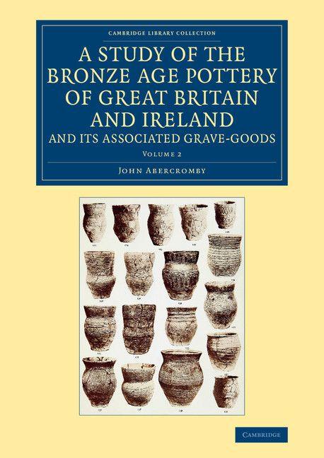 Vorderes Coverbild A Study of the Bronze Age Pottery of Great Britain and Ireland and             Its Associated Grave-Goods - Volume 2