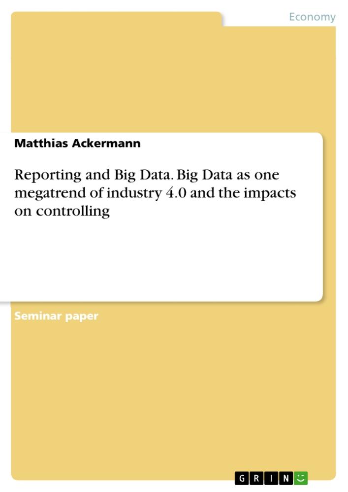 Vorderes Coverbild Reporting and Big Data. Big Data as one megatrend of industry 4.0 and the impacts on controlling