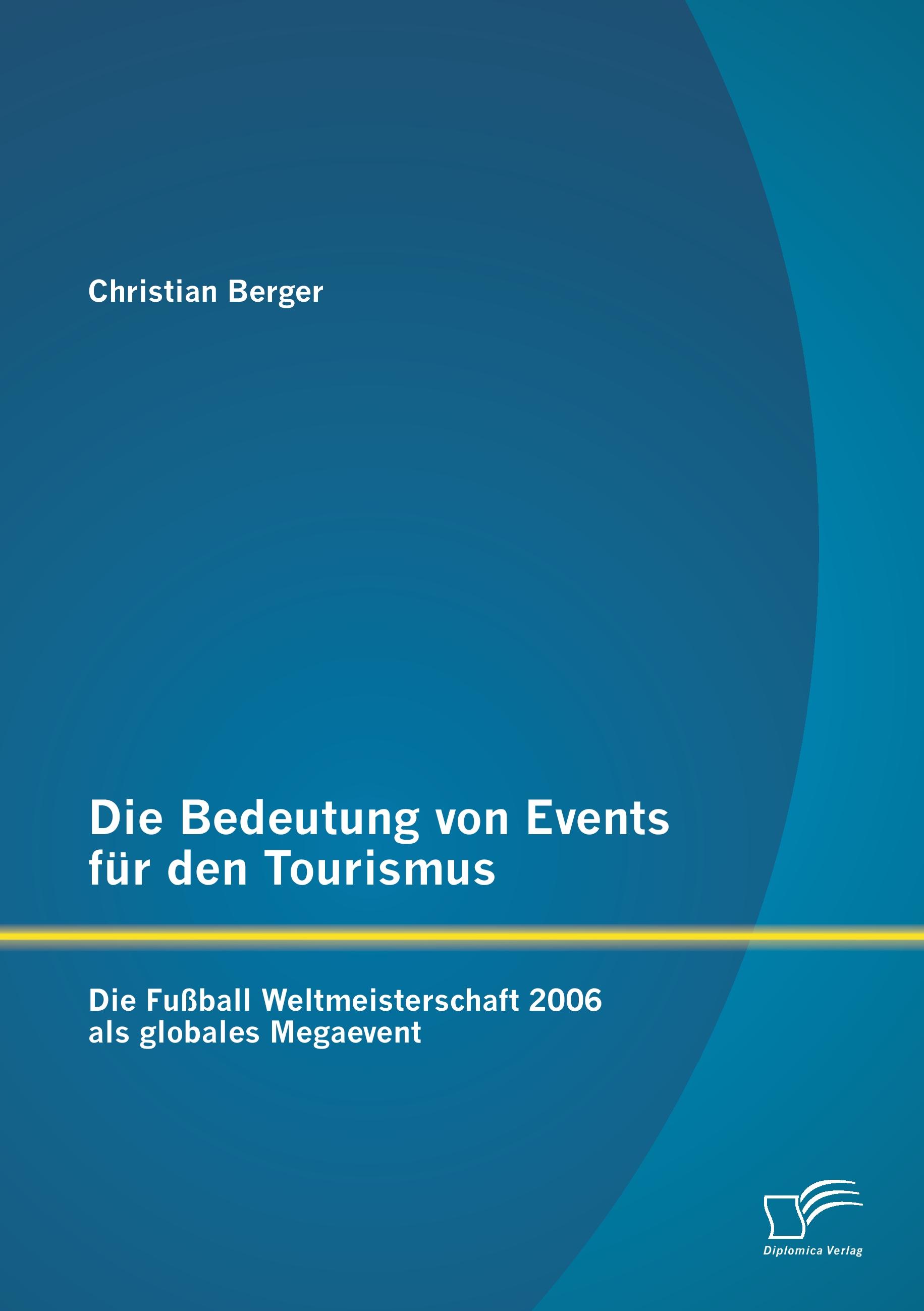 Vorderes Coverbild Die Bedeutung von Events für den Tourismus: Die Fußball Weltmeisterschaft 2006 als globales Megaevent