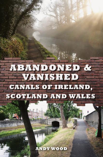 Vorderes Coverbild Abandoned & Vanished Canals of Ireland, Scotland and Wales