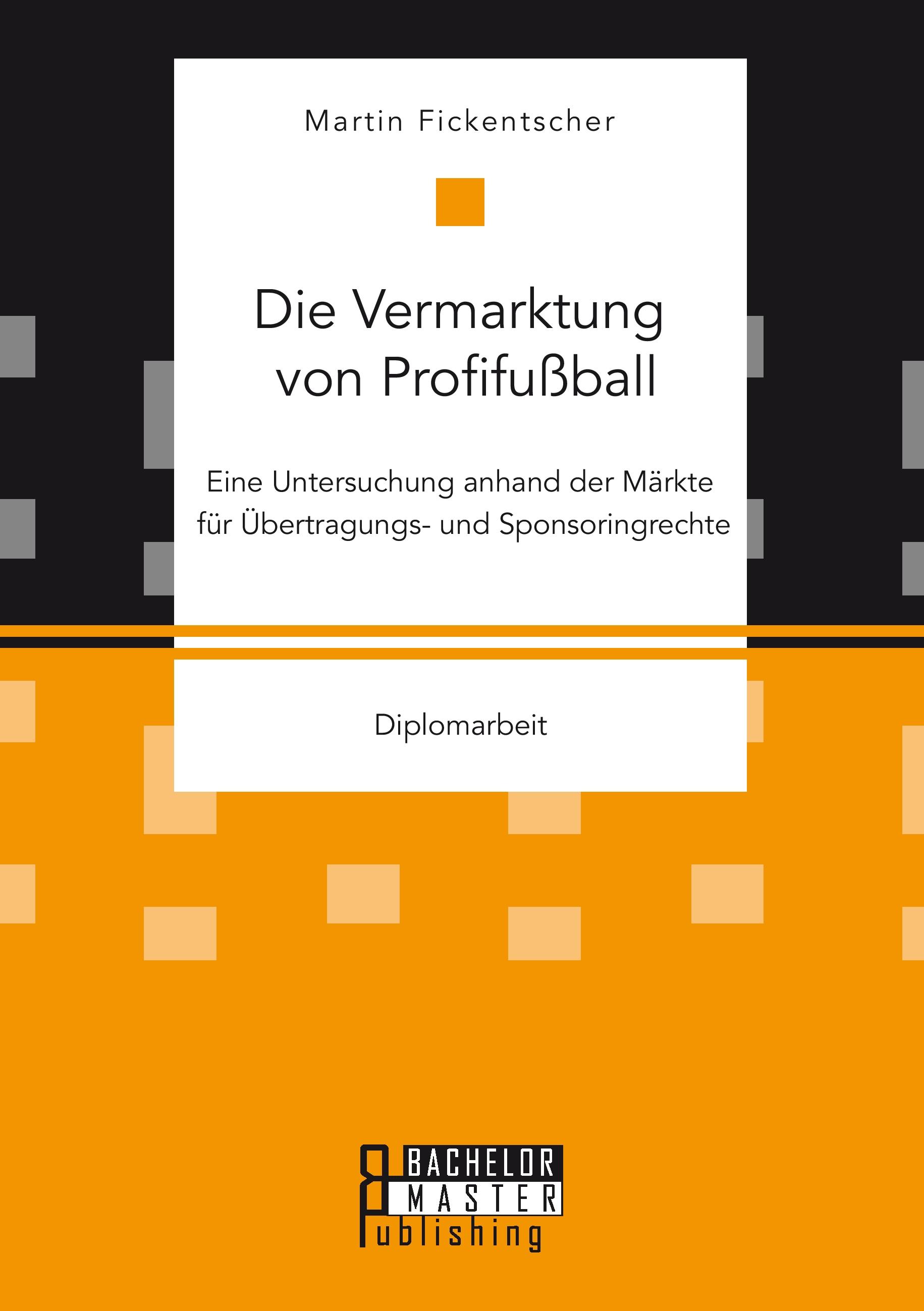 Vorderes Coverbild Die Vermarktung von Profifußball: Eine Untersuchung anhand der Märkte für Übertragungs- und Sponsoringrechte