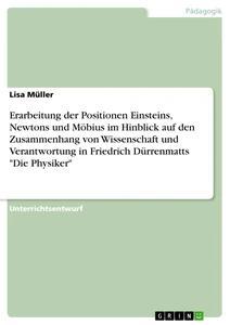 Vorderes Coverbild Erarbeitung der Positionen Einsteins, Newtons und Möbius im Hinblick auf den Zusammenhang von Wissenschaft und Verantwortung in Friedrich Dürrenmatts "Die Physiker"