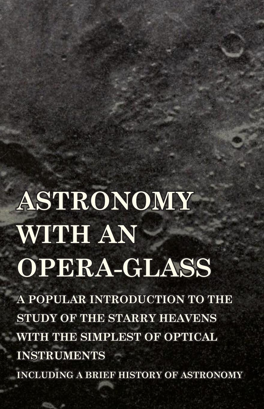 Vorderes Coverbild Astronomy with An Opera-Glass - A Popular introduction to the Study of the Starry Heavens with the Simplest of Optical Instruments - Including a Brief History of Astronomy