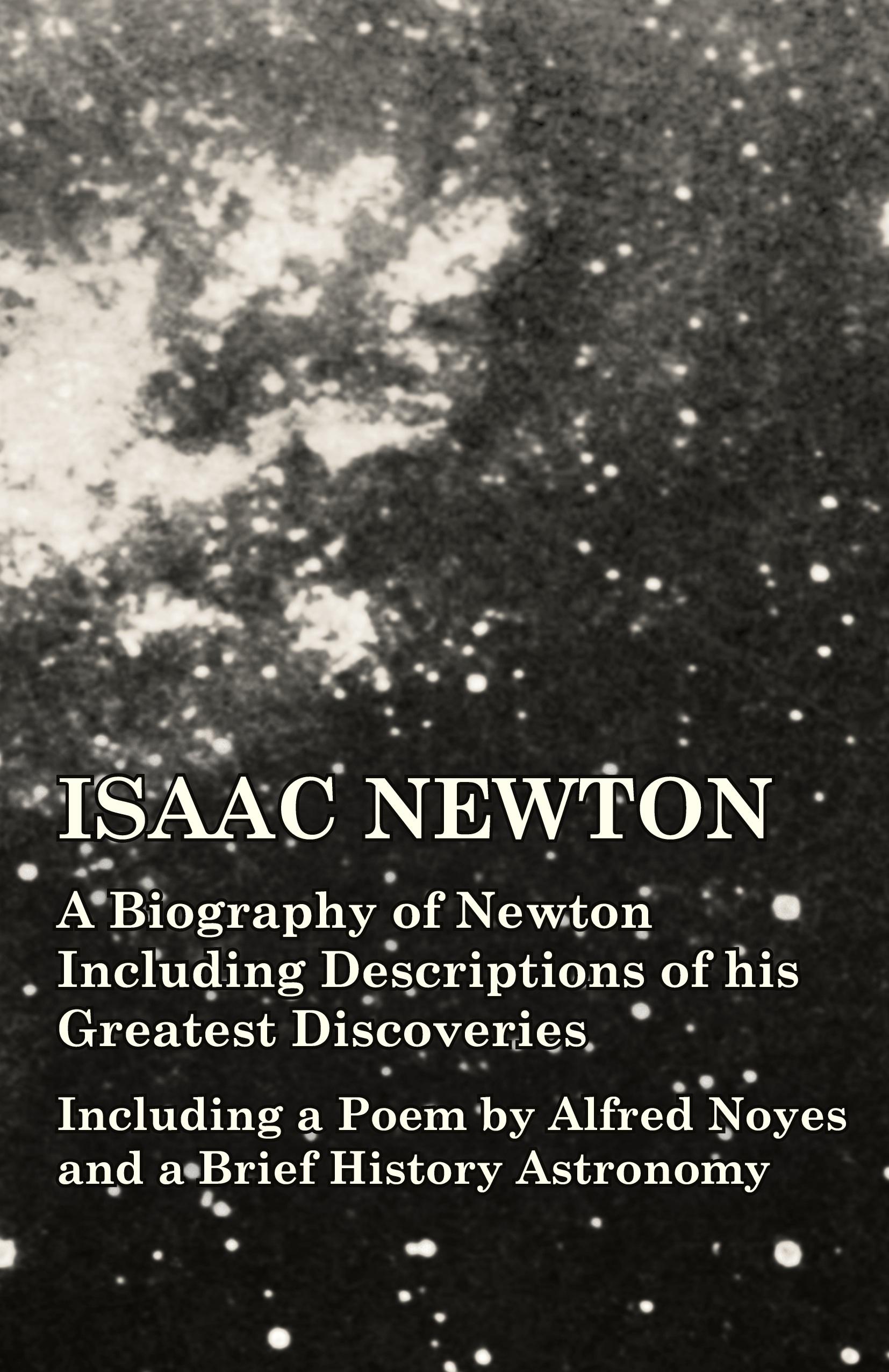 Vorderes Coverbild Isaac Newton - A Biography of Newton Including Descriptions of his Greatest Discoveries - Including a Poem by Alfred Noyes and a Brief History Astronomy