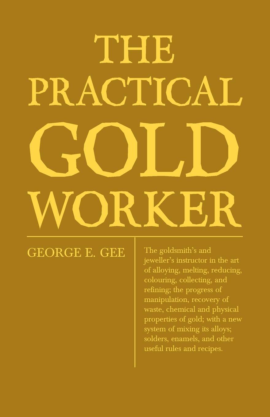 Vorderes Coverbild The Practical Gold-Worker, or, The Goldsmith's and Jeweller's Instructor in the Art of Alloying, Melting, Reducing, Colouring, Collecting, and Refining