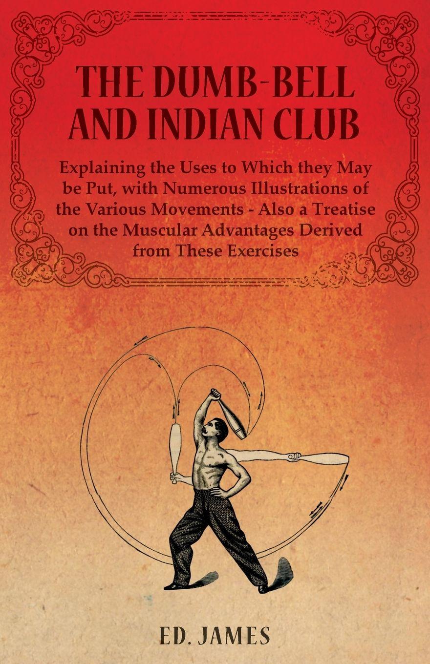 Vorderes Coverbild The Dumb-Bell and Indian Club, Explaining the Uses to Which they May be Put, with Numerous Illustrations of the Various Movements - Also a Treatise on the Muscular Advantages Derived from These Exercises