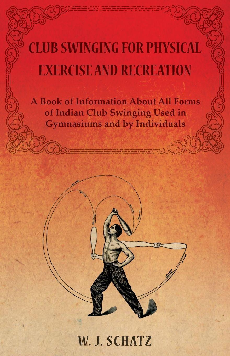 Vorderes Coverbild Club Swinging for Physical Exercise and Recreation - A Book of Information About All Forms of Indian Club Swinging Used in Gymnasiums and by Individuals