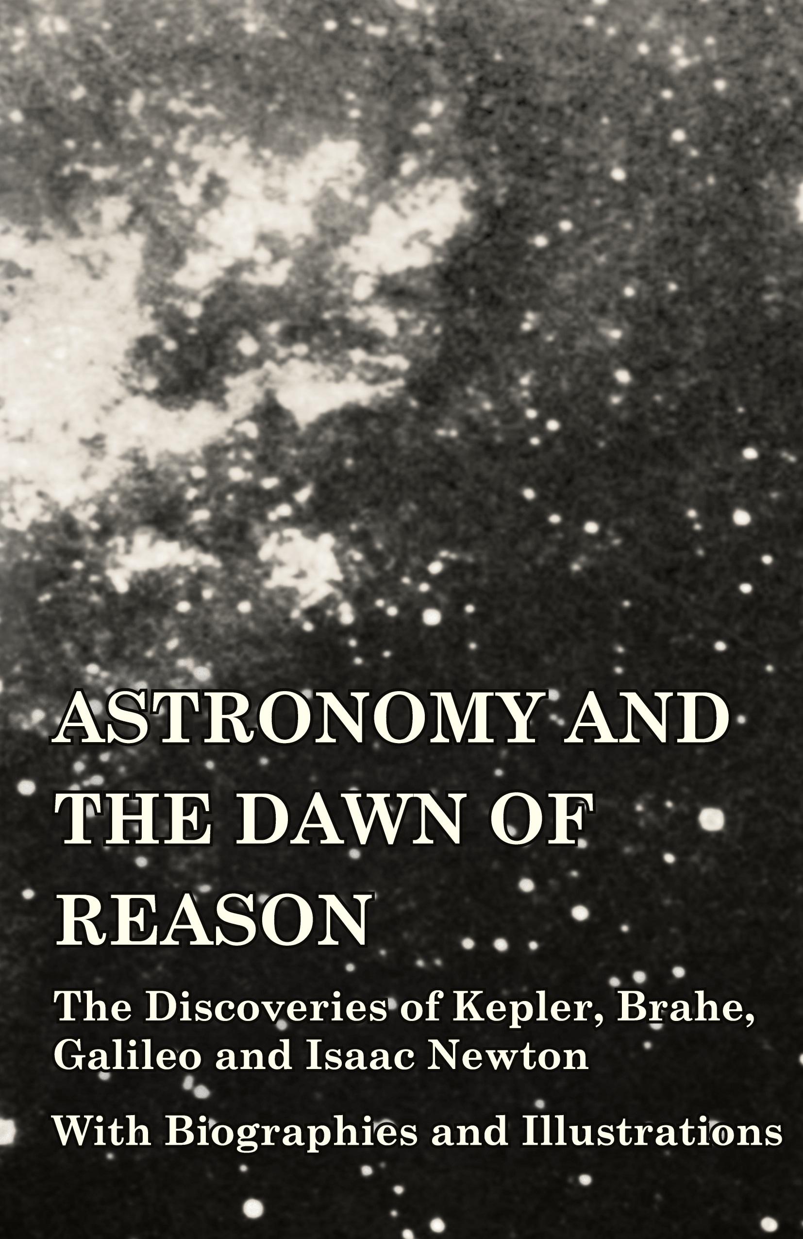 Vorderes Coverbild Astronomy and the Dawn of Reason - The Discoveries of Kepler, Brahe, Galileo and Isaac Newton - With Biographies and Illustrations