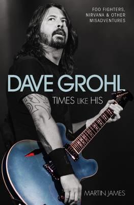 Vorderes Coverbild Dave Grohl - Times Like His: Foo Fighters, Nirvana & Other Misadventures