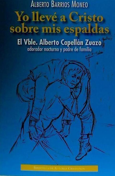 Vorderes Coverbild Yo llevé a Cristo sobre mis espaldas : el vble. Alberto Capellán Zuazo, adorador nocturno y padre de familia : historia documentada de su vida y misión con los pobres
