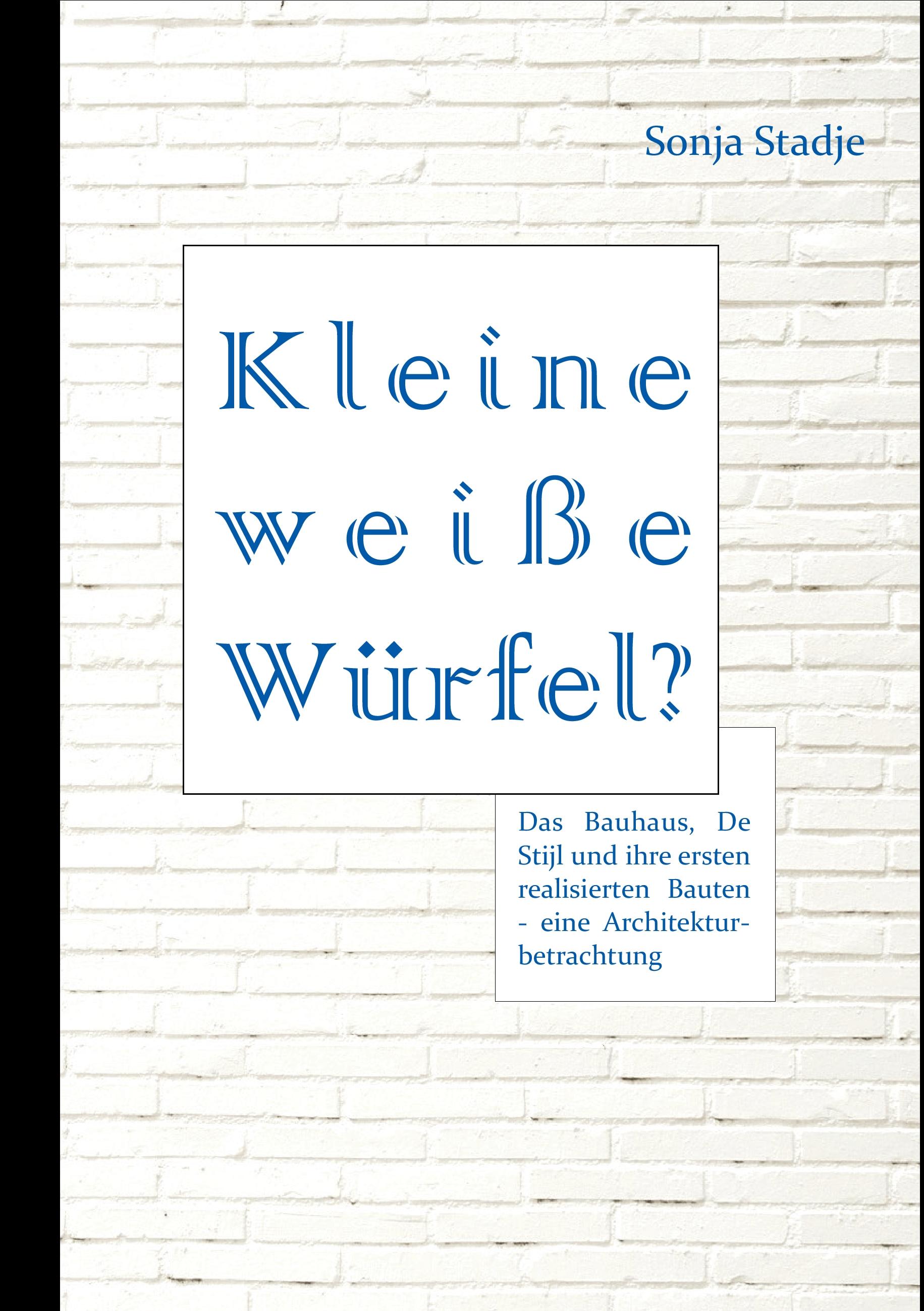 Vorderes Coverbild Kleine weiße Würfel? Das Bauhaus, De Stijl und ihre ersten realisierten Bauten - eine Architekturbetrachtung