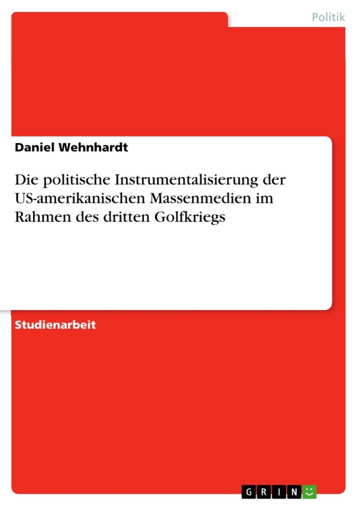 Vorderes Coverbild Die politische Instrumentalisierung der US-amerikanischen Massenmedien im Rahmen des dritten Golfkriegs