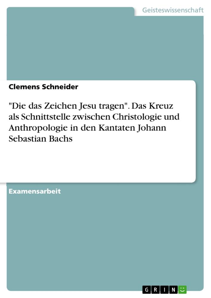 Vorderes Coverbild "Die das Zeichen Jesu tragen". Das Kreuz als Schnittstelle zwischen Christologie und Anthropologie in den Kantaten Johann Sebastian Bachs