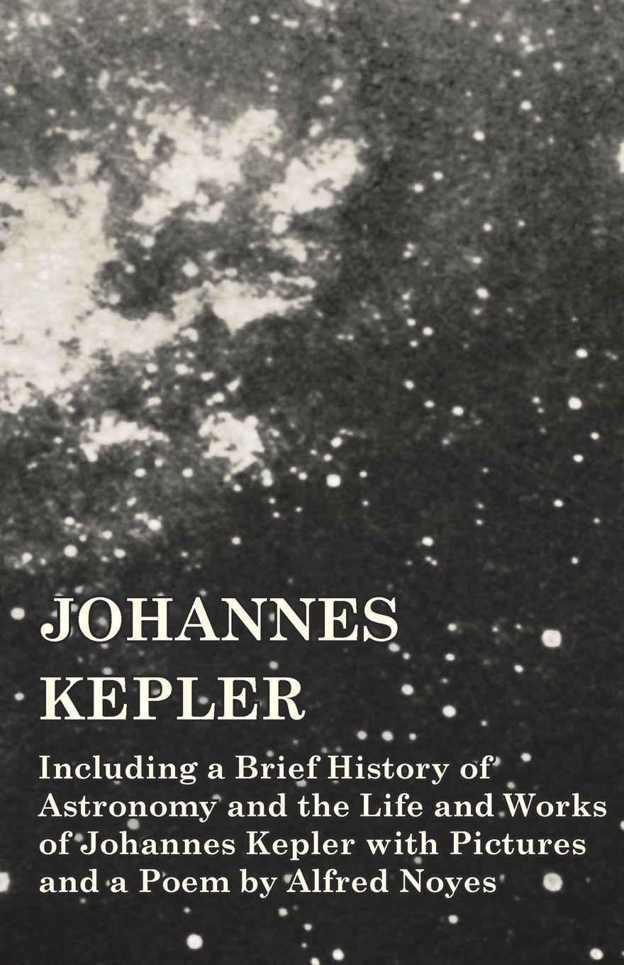 Vorderes Coverbild Johannes Kepler - Including a Brief History of Astronomy and the Life and Works of Johannes Kepler with Pictures and a Poem by Alfred Noyes