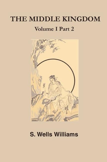 Vorderes Coverbild The Middle Kingdom: A Survey of the Geography, Government, Literature, Social Life, Arts, and History of the Chinese Empire and Its Inhabi