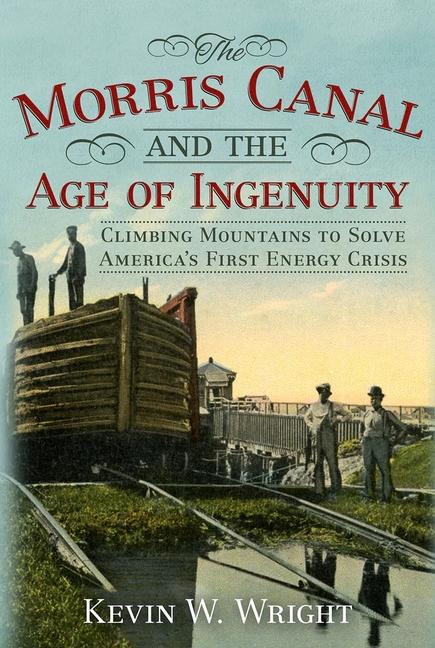 Vorderes Coverbild The Morris Canal and the Age of Ingenuity: Climbing Mountains to Solve America's First Energy Crisis