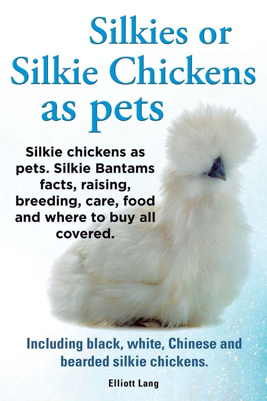 Vorderes Coverbild Silkies or Silkie Chickens as Pets. Silkie Bantams Facts, Raising, Breeding, Care, Food and Where to Buy All Covered. Including Black, White, Chinese