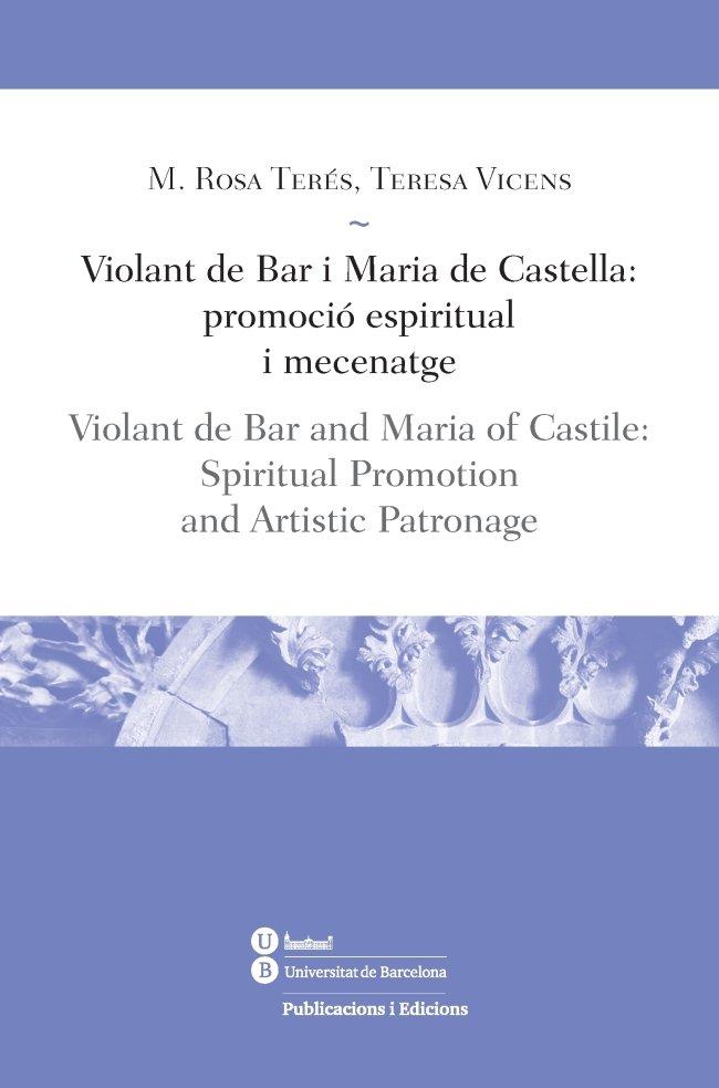 Vorderes Coverbild Violant de Bar i Maria de Castella : promoció espiritual i mecenatge = Violant de Bar and Maria of Castile : spiritual promotion, and artistic patronage