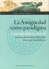 Vorderes Coverbild La Antigüedad como paradigma : espejismos, mitos y silencios en el uso de la historia del mundo clásico por los modernos