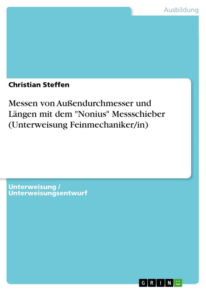 Vorderes Coverbild Messen von Außendurchmesser und Längen mit dem "Nonius" Messschieber (Unterweisung Feinmechaniker/in)