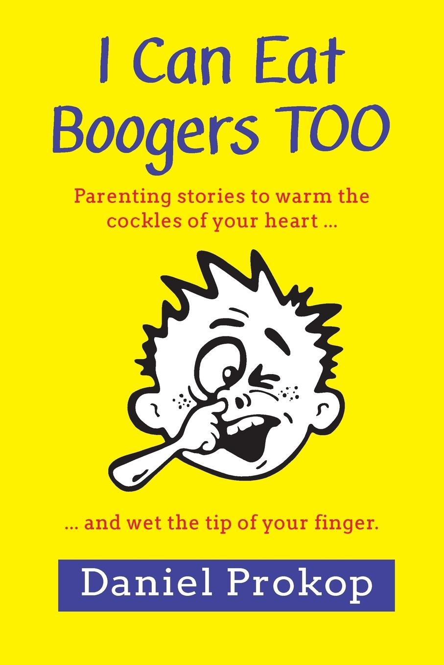 Vorderes Coverbild I Can Eat Boogers Too (Parenting Stories to Warm the Cockles of your Heart and Wet the Tip of your Finger)
