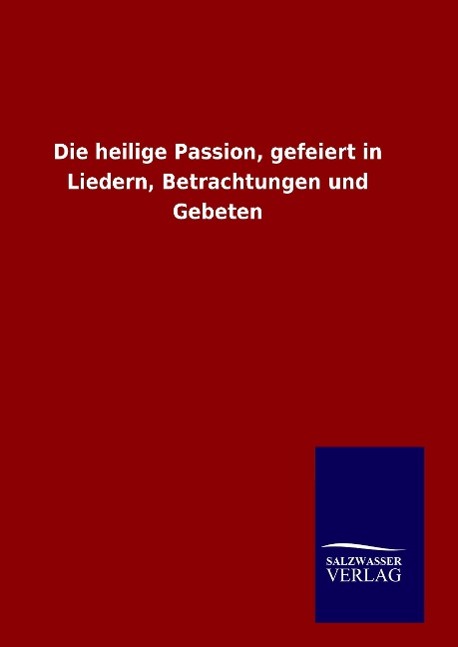 Vorderes Coverbild Die heilige Passion, gefeiert in Liedern, Betrachtungen und Gebeten