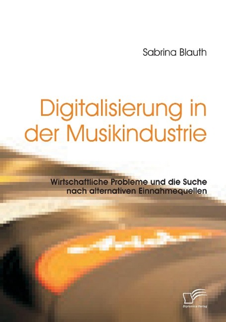 Vorderes Coverbild Digitalisierung in der Musikindustrie: Wirtschaftliche Probleme und die Suche nach alternativen Einnahmequellen