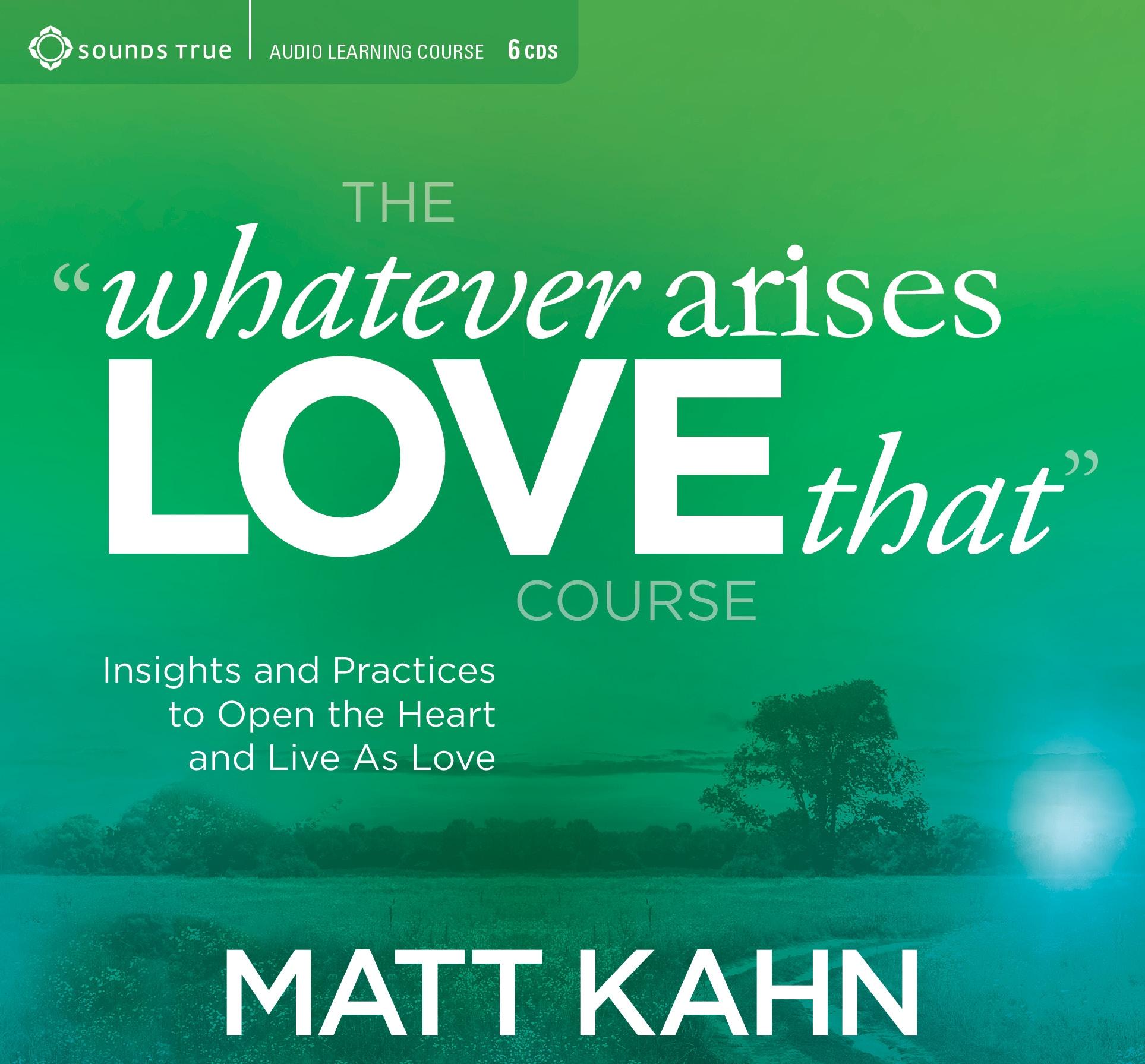 Vorderes Coverbild The "Whatever Arises, Love That" Course: Insights and Practices to Open the Heart and Live as Love