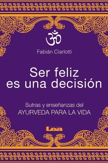 Vorderes Coverbild Ser Feliz Es Una Decisión: Sutras Y Enseñanzas del Ayurveda Para La Vida