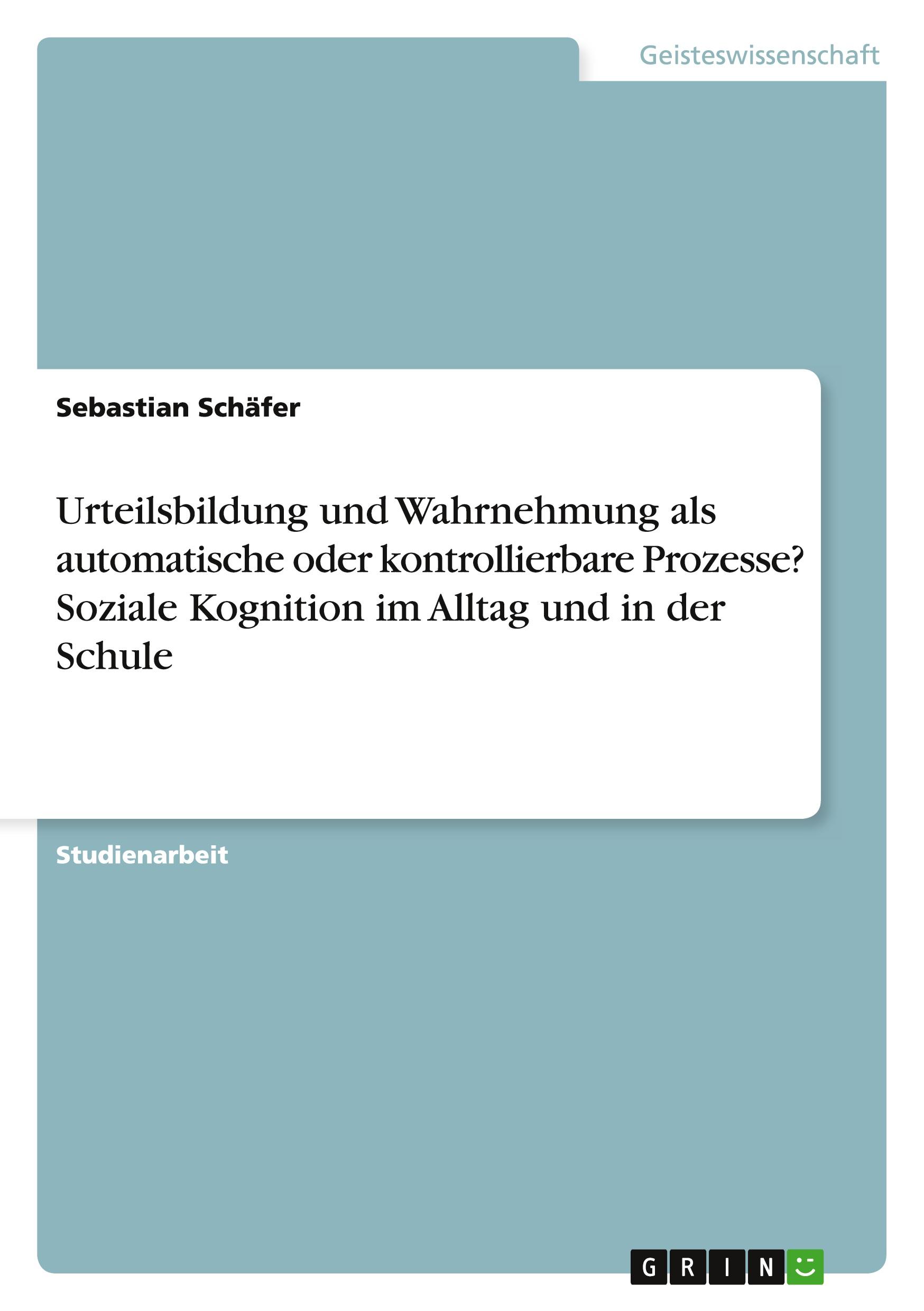 Vorderes Coverbild Urteilsbildung und Wahrnehmung als automatische oder kontrollierbare Prozesse? Soziale Kognition im Alltag und in der Schule