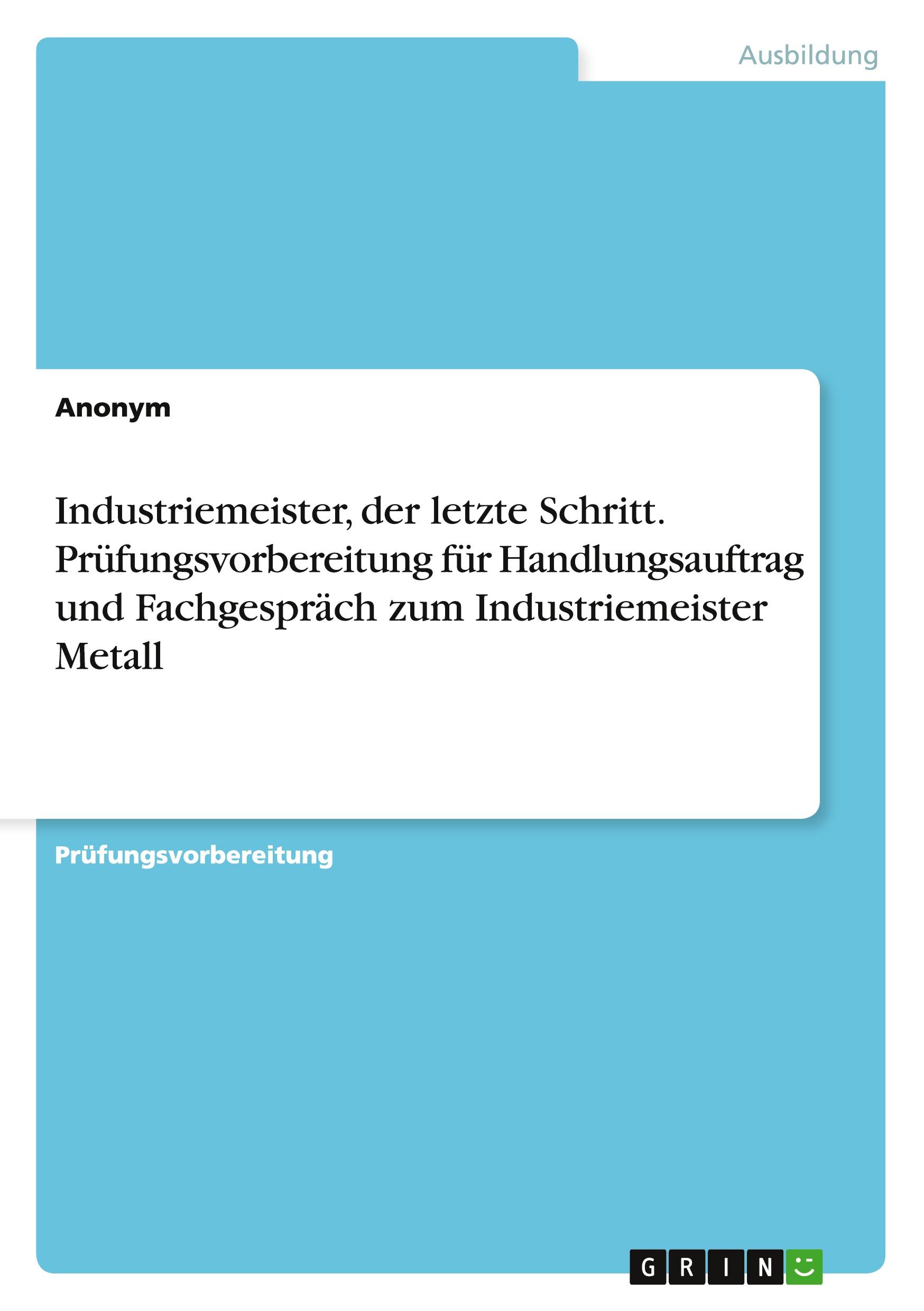Vorderes Coverbild Industriemeister, der letzte Schritt. Prüfungsvorbereitung für Handlungsauftrag und Fachgespräch zum Industriemeister Metall