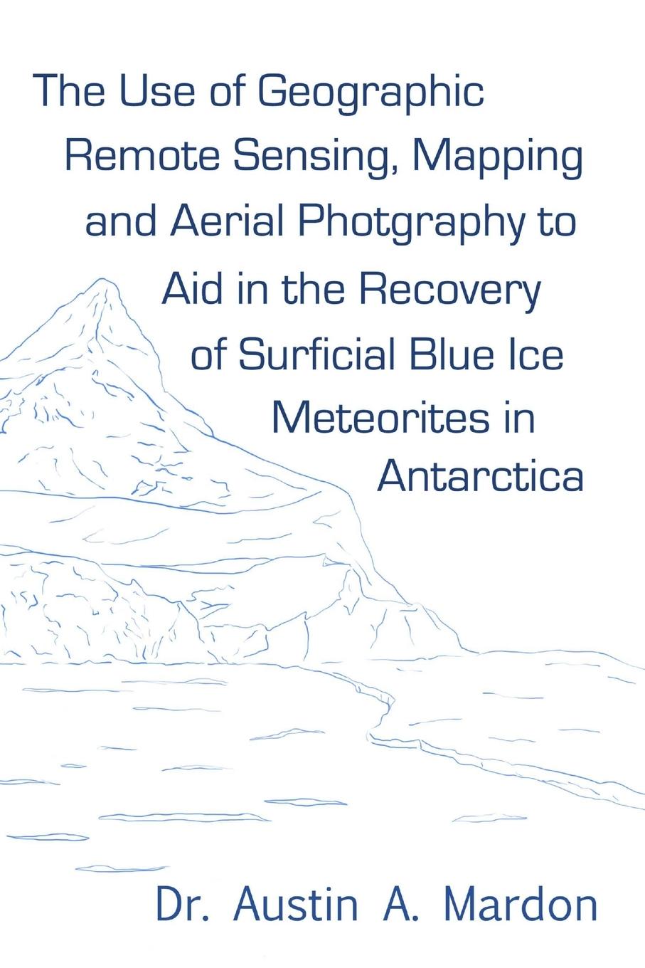 Vorderes Coverbild The use of geographic remote sensing, mapping and aerial photography to aid in the recovery of blue ice surficial meteorites in Antarctica