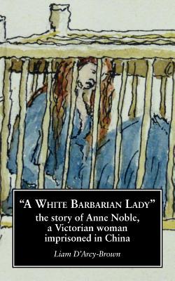 Vorderes Coverbild A White Barbarian Lady: The Story of Anne Noble, a Victorian Woman Imprisoned in China