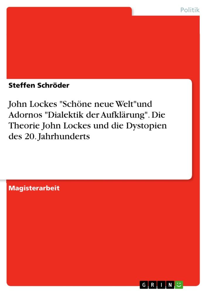 Vorderes Coverbild John Lockes "Schöne neue Welt"und Adornos "Dialektik der Aufklärung". Die Theorie John Lockes und die Dystopien des 20. Jahrhunderts
