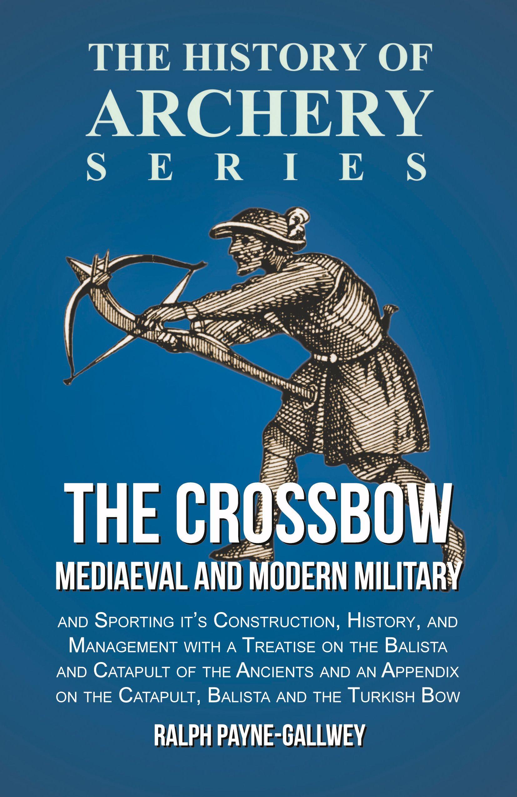 Vorderes Coverbild The Crossbow - Mediaeval and Modern Military and Sporting it's Construction, History, and Management