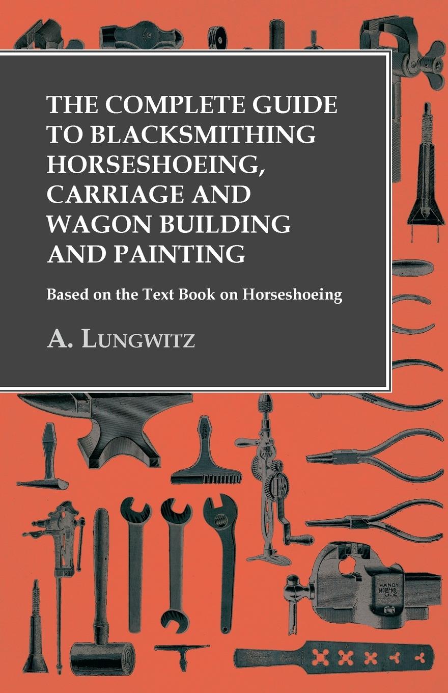 Vorderes Coverbild The Complete Guide to Blacksmithing Horseshoeing, Carriage and Wagon Building and Painting - Based on the Text Book on Horseshoeing