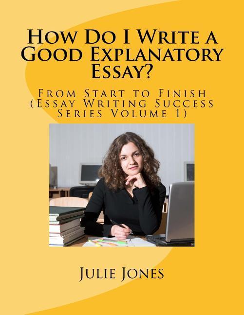 Vorderes Coverbild How Do I Write a Good Explanatory Essay?: From Start to Finish (Essay Writing Success Series Volume 1)