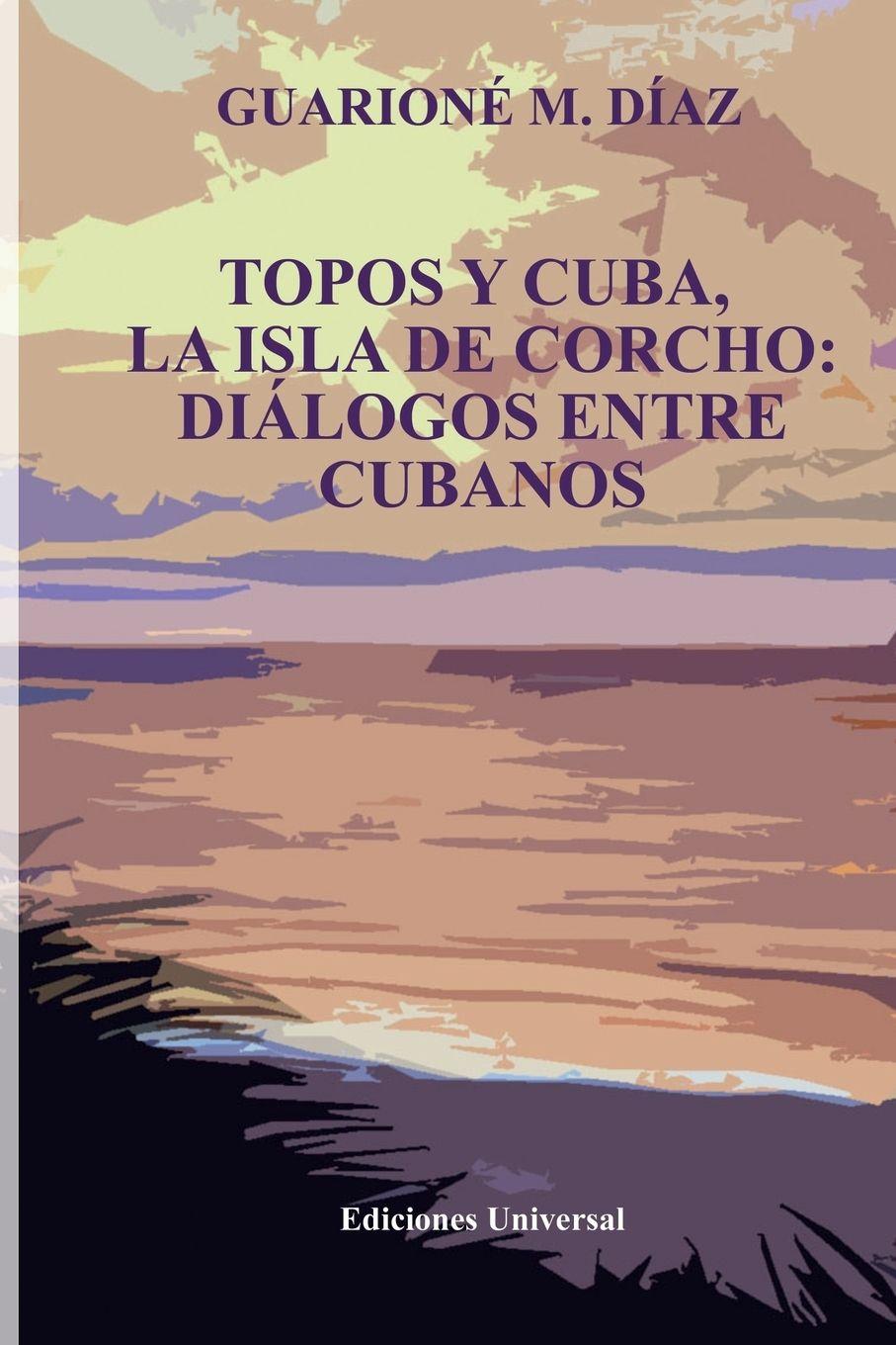Vorderes Coverbild TOPOS Y CUBA, LA ISLA DE CORCHO. DIÁLOGOS ENTRE CUBANOS,