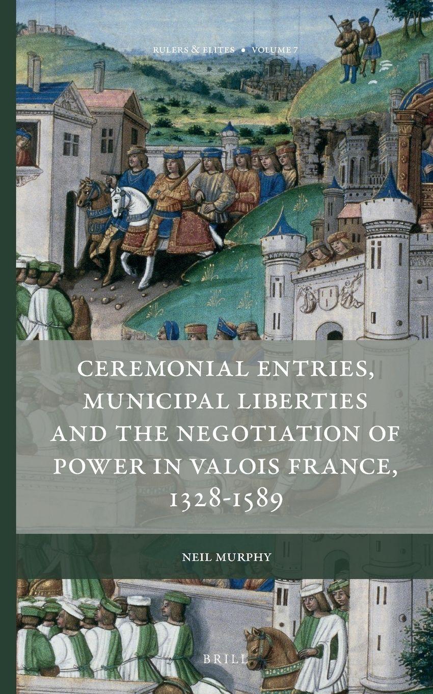 Vorderes Coverbild Ceremonial Entries, Municipal Liberties and the Negotiation of Power in Valois France, 1328-1589