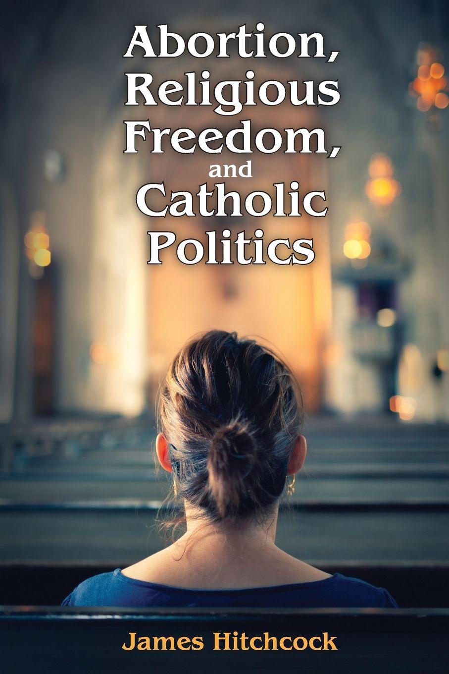 Vorderes Coverbild Abortion, Religious Freedom, and Catholic Politics