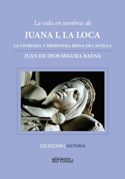 Vorderes Coverbild La vida en sombras de Juana I, la Loca : a usurpada y prisionera reina de Castilla